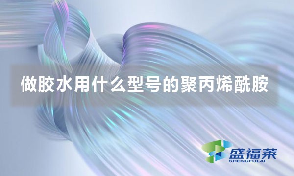 做膠水用什么型號(hào)的聚丙烯酰胺
