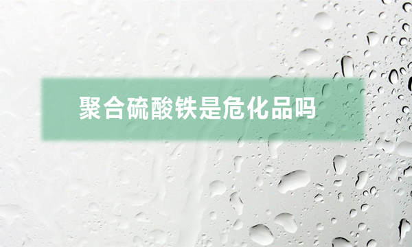 聚合硫酸鐵是?；穯幔ň酆狭蛩徼F對人體有哪些危害）