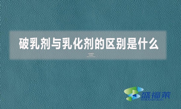 破乳劑與乳化劑的區(qū)別是什么？