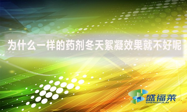 為什么一樣的藥劑冬天絮凝效果就不好呢？