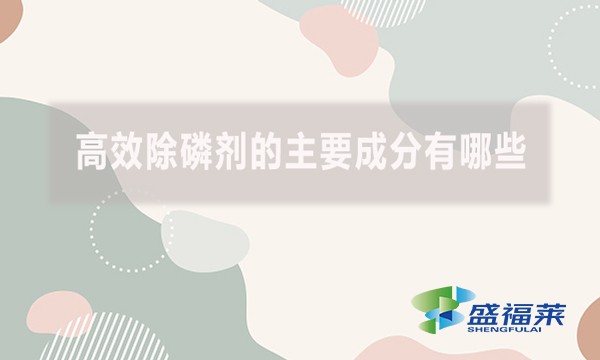 高效除磷劑的主要成分有哪些？（高效除磷劑的主要成分及其作用機(jī)制）