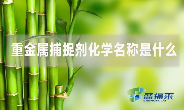 重金屬捕捉劑化學(xué)名稱是什么？