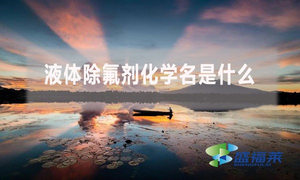 液體除氟劑化學(xué)名是什么？