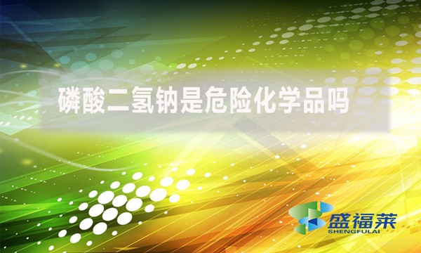磷酸二氫鈉是危險化學(xué)品嗎？