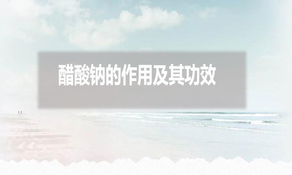 醋酸鈉在污水處理中的作用及其功效？