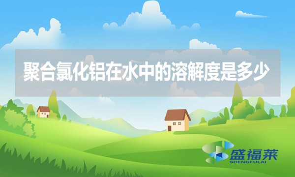 聚合氯化鋁在水中的溶解度是多少？