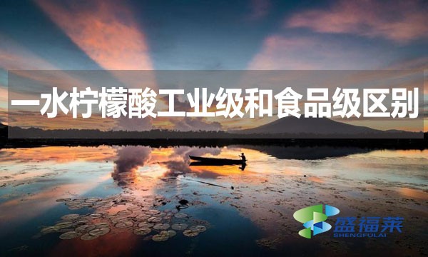 一水檸檬酸工業(yè)級和食品級區(qū)別？