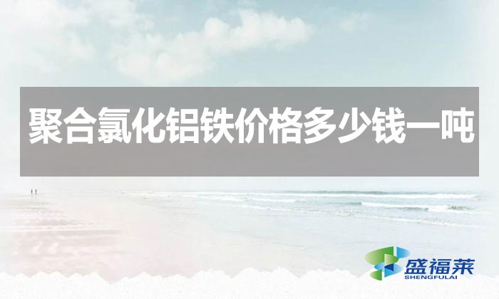 聚合氯化鋁鐵價格多少錢一噸？