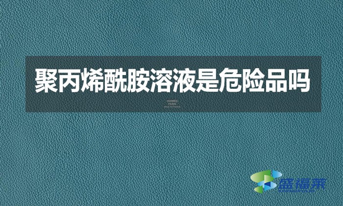 聚丙烯酰胺溶液是危險(xiǎn)品嗎？
